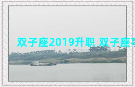 双子座2019升职 双子座事业2021